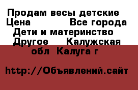 Продам весы детские › Цена ­ 1 500 - Все города Дети и материнство » Другое   . Калужская обл.,Калуга г.